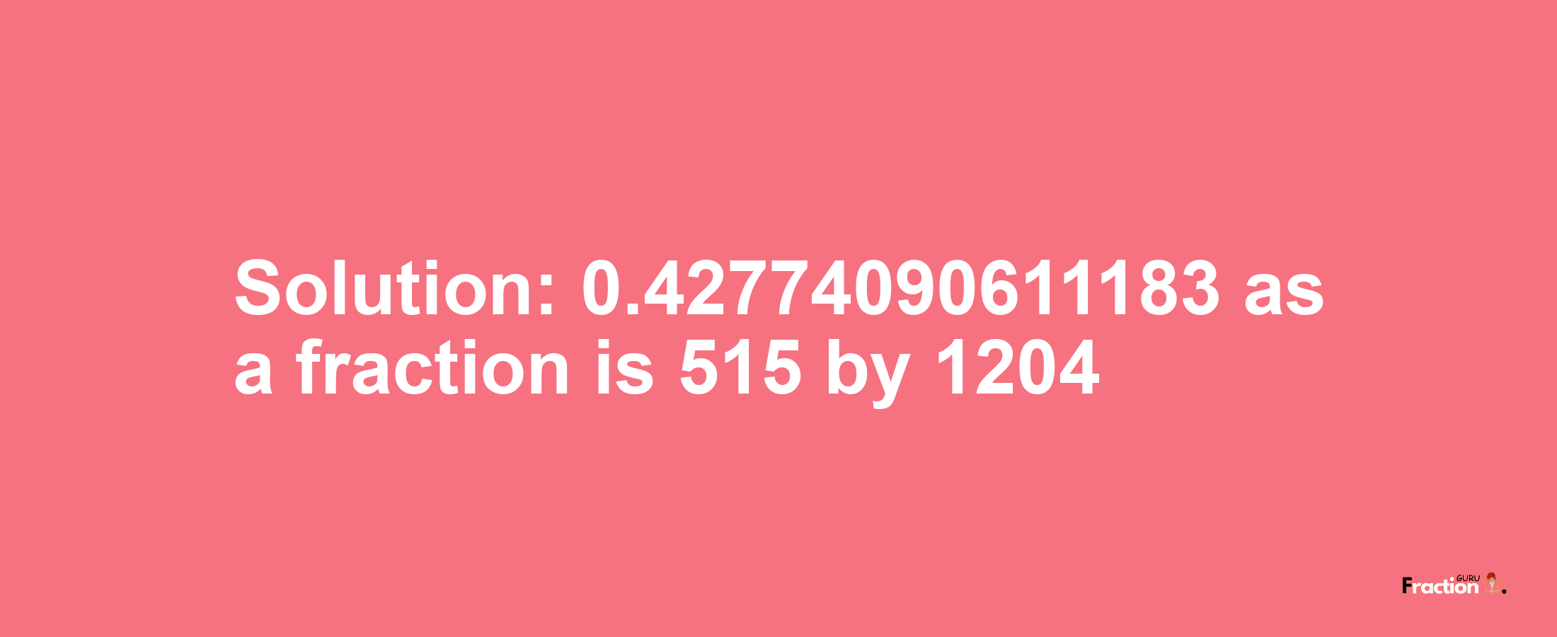 Solution:0.42774090611183 as a fraction is 515/1204